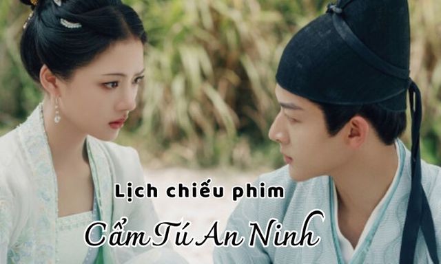 Lịch chiếu phim Cẩm Tú An Ninh tập 22 đến 32 mới nhất, chính xác nhất