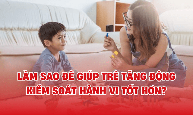 Làm sao để giúp trẻ tăng động kiểm soát hành vi tốt hơn?