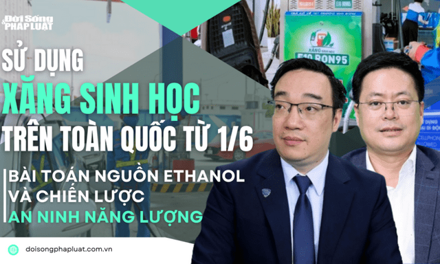  Sử dụng xăng sinh học trên toàn quốc từ 1/6 - Bài 4: Bài toán nguồn ethanol và chiến lược an ninh năng lượng
