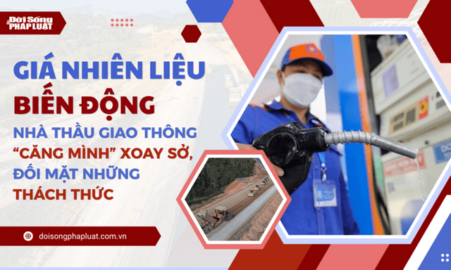  Giá nhiên liệu biến động, nhà thầu giao thông “căng mình” xoay sở, đối mặt những thách thức