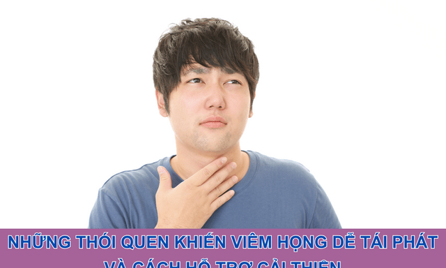 Những thói quen khiến viêm họng dễ tái phát và cách hỗ trợ cải thiện
