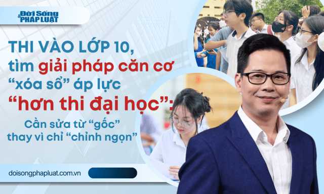 Thi vào 10 áp lực “hơn thi đại học” - Bài 2: Cần sửa từ “gốc” thay vì chỉ “chỉnh ngọn”