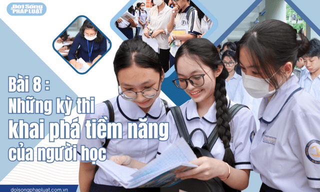  Giải pháp căn cơ xóa bỏ áp lực “thi vào lớp 10 căng thẳng hơn thi đại học” - Bài 8: Những kỳ thi khai phá tiềm năng của người học