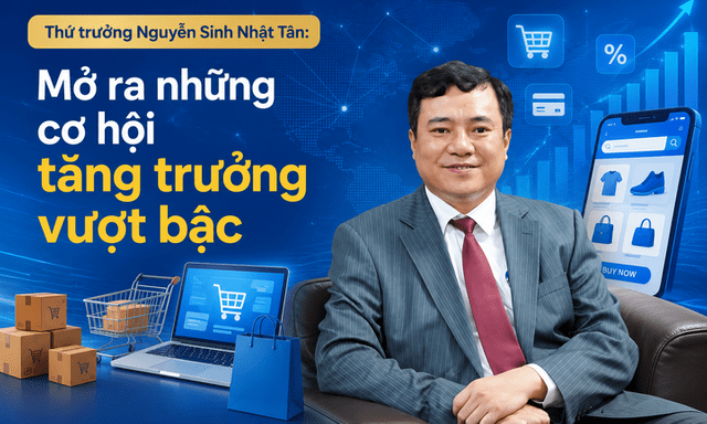 Cú đấm thép từ Luật Thương mại điện tử - Thứ trưởng Nguyễn Sinh Nhật Tân: Mở ra những cơ hội tăng trưởng vượt bậc