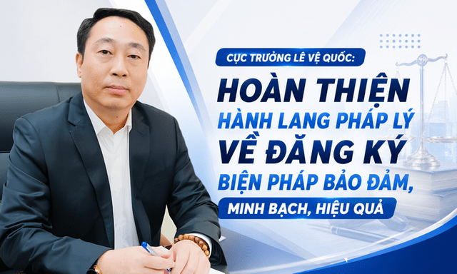 Cục trưởng Lê Vệ Quốc: Hoàn thiện hành lang pháp lý về đăng ký biện pháp bảo đảm, minh bạch, hiệu quả