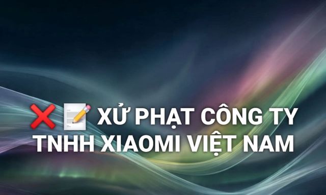 Xiaomi Việt Nam bị xử phạt 290 triệu đồng vì 3 hành vi vi phạm quyền lợi người tiêu dùng