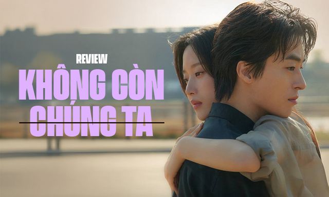 Không Còn Chúng Ta: Khi tình yêu có lớn đến đâu cũng không thắng nổi cuộc đời