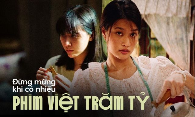 Đừng mừng khi có nhiều phim Việt trăm tỷ, doanh thu tăng không đồng nghĩa với một nền điện ảnh lớn