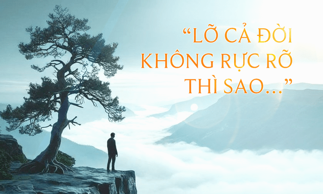 “Lỡ cả đời không rực rỡ thì sao…” - Thì cũng chẳng sao cả, bởi rực rỡ không phải đích đến duy nhất