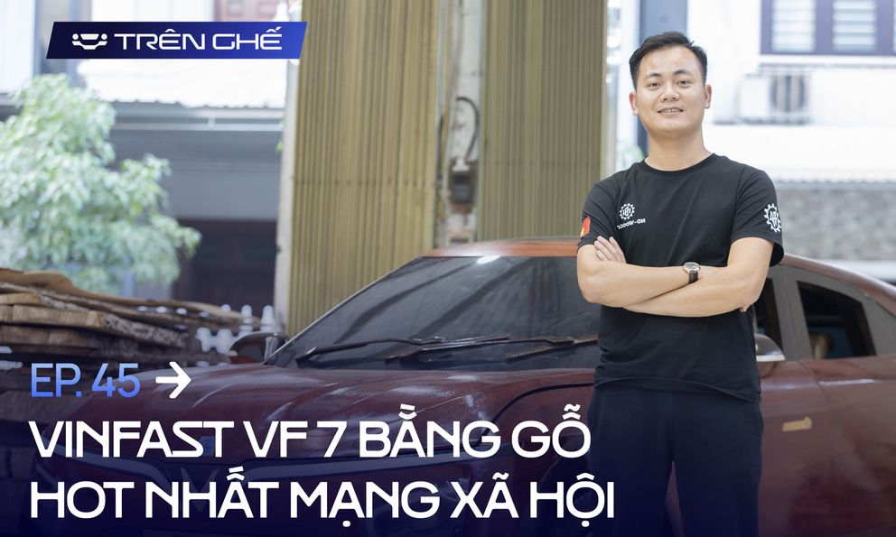 [Trên Ghế 45] Cha đẻ VinFast VF 7 bằng gỗ: Chi phí hết 100 triệu nhưng không đắt bằng chất xám và công sức 12 tiếng/ngày trong hơn 2 tháng