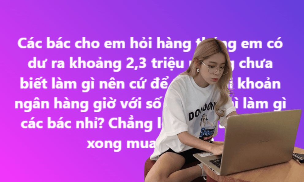 Chẳng biết làm gì với 2-3 triệu dư ra hàng tháng: Dân mạng hiến kế giúp tiền đẻ ra tiền!