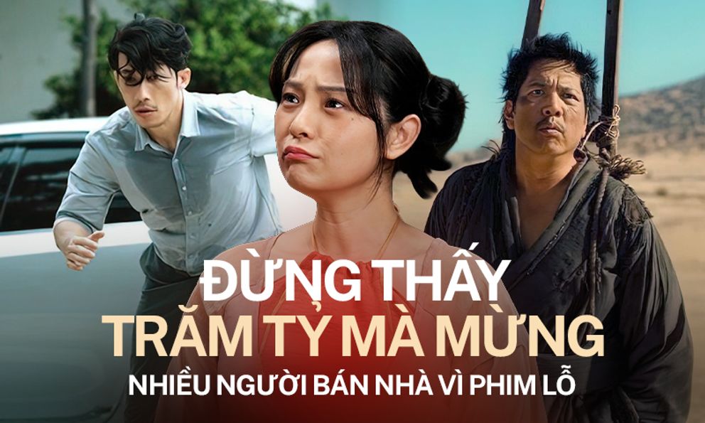 Đừng thấy trăm tỷ ầm ầm mà vội mừng, nhiều người vẫn phải bán nhà vì phim lỗ